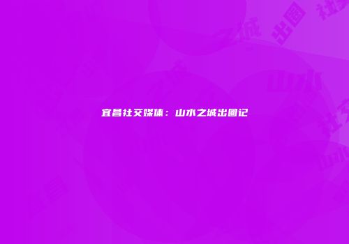 宜昌社交媒体：山水之城出圈记