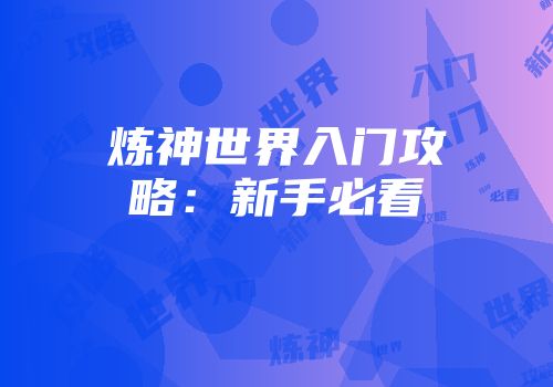炼神世界入门攻略:新手必看