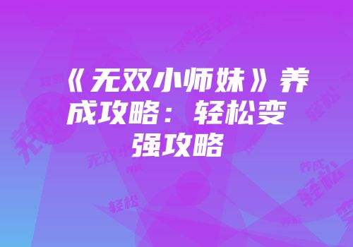 《无双小师妹》养成攻略:轻松变强攻略