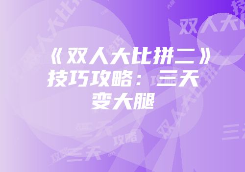 《双人大比拼二》技巧攻略：三天变大腿