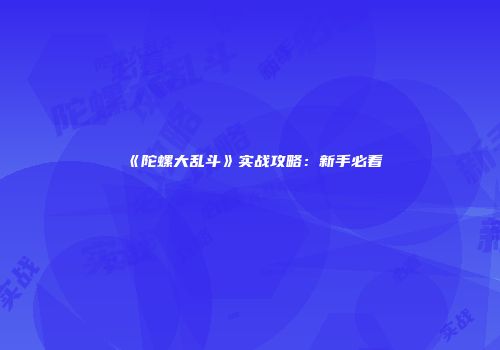 《陀螺大乱斗》实战攻略：新手必看