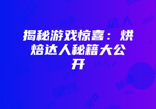 揭秘游戏惊喜：烘焙达人秘籍大公开