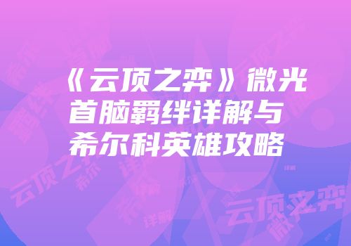 《云顶之弈》微光首脑羁绊详解与希尔科英雄攻略