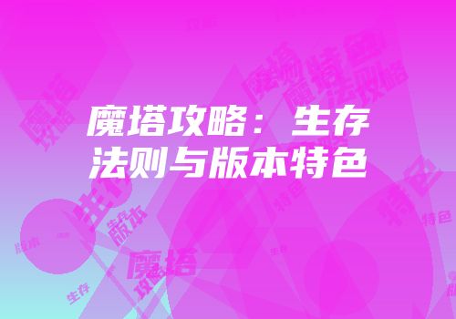 魔塔攻略：生存法则与版本特色