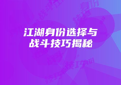 江湖身份选择与战斗技巧揭秘