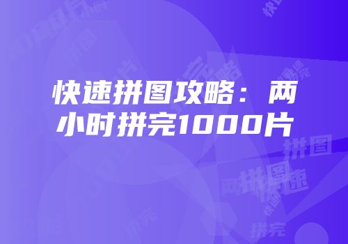 快速拼图攻略：两小时拼完1000片