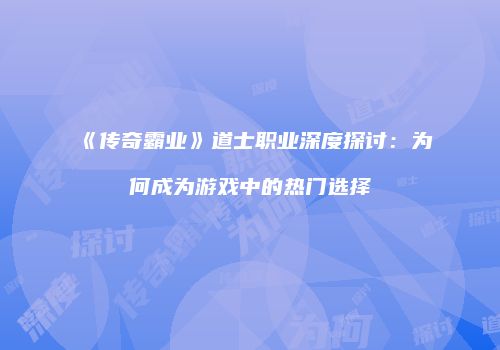 《传奇霸业》道士职业深度探讨：为何成为游戏中的热门选择