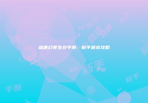 盛唐幻夜生存手册：新手避坑攻略