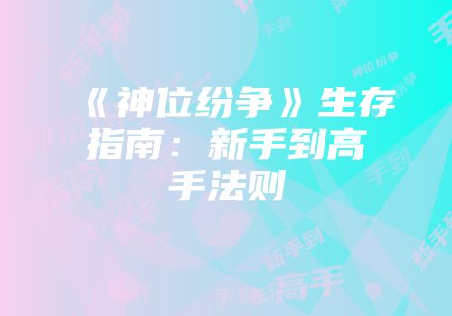 《神位纷争》生存指南：新手到高手法则