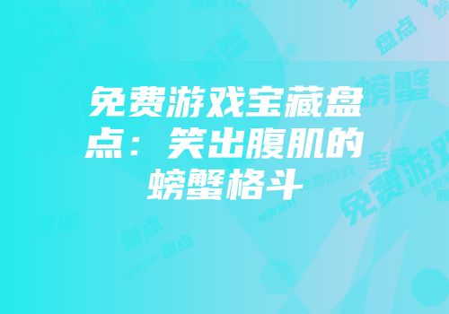 免费游戏宝藏盘点：笑出腹肌的螃蟹格斗