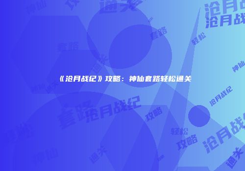 《沧月战纪》攻略：神仙套路轻松通关