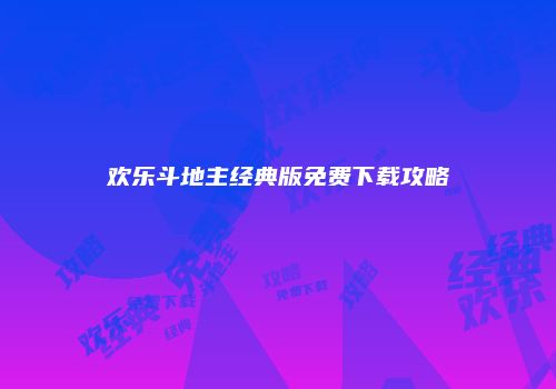 欢乐斗地主经典版免费下载攻略