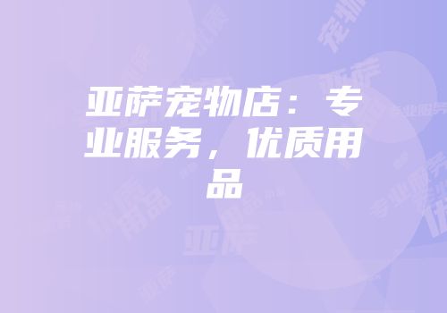 亚萨宠物店：专业服务，优质用品
