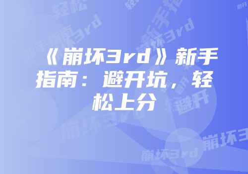 《崩坏3rd》新手指南：避开坑，轻松上分