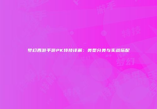 梦幻西游手游PK特技详解：类型分类与实战搭配