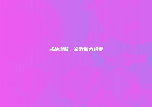 戒糖增肌，游戏助力蜕变