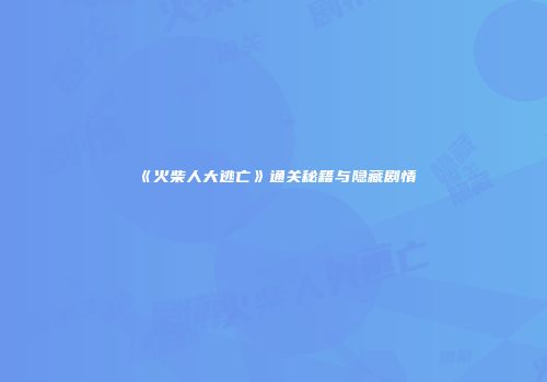 《火柴人大逃亡》通关秘籍与隐藏剧情