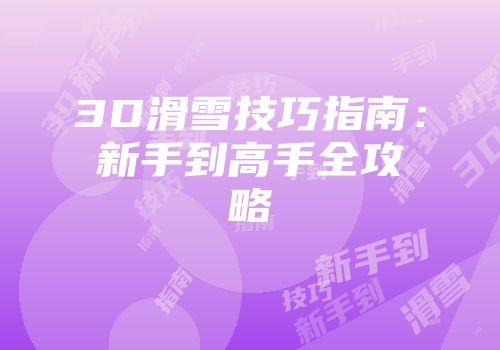 3D滑雪技巧指南：新手到高手全攻略