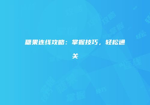 糖果连线攻略：掌握技巧，轻松通关