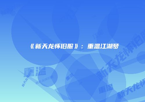 《新天龙怀旧服》：重温江湖梦