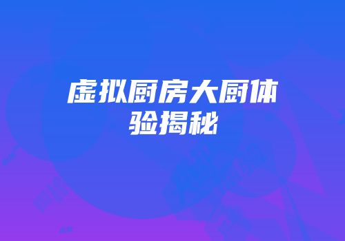 虚拟厨房大厨体验揭秘