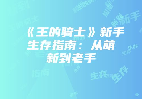 《王的骑士》新手生存指南：从萌新到老手