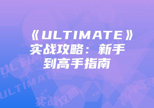 《ULTIMATE》实战攻略：新手到高手指南