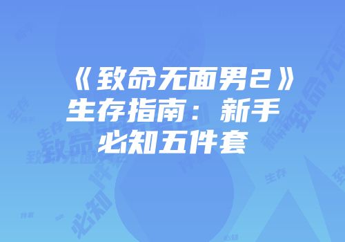 《致命无面男2》生存指南：新手必知五件套