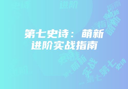 第七史诗：萌新进阶实战指南