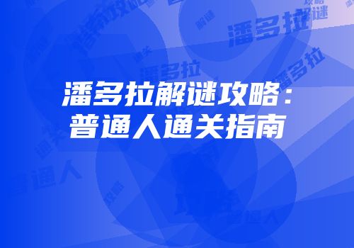 潘多拉解谜攻略：普通人通关指南