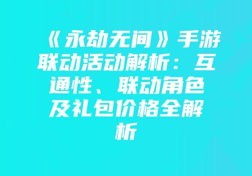 《永劫无间》手游联动活动解析：互通性、联动角色及礼包价格全解析