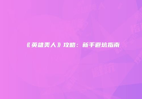 《英雄美人》攻略：新手避坑指南