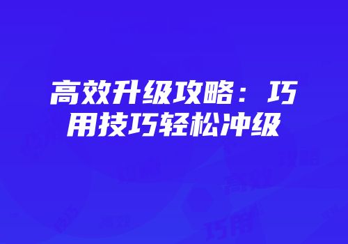 高效升级攻略：巧用技巧轻松冲级