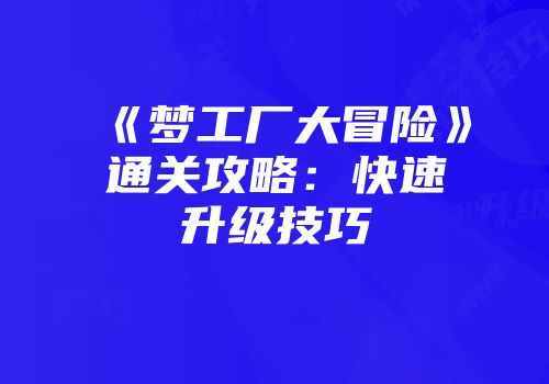 《梦工厂大冒险》通关攻略：快速升级技巧