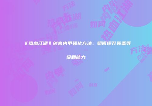 《热血江湖》剑客内甲强化方法：如何提升装备等级和能力