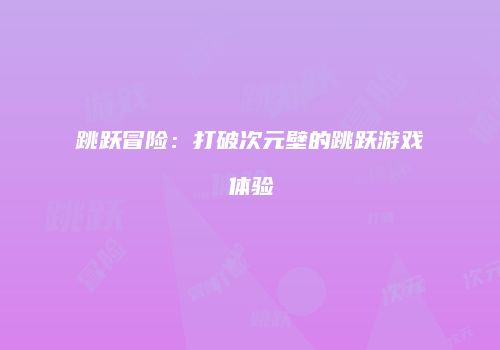 跳跃冒险：打破次元壁的跳跃游戏体验