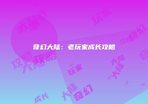 奇幻大陆：老玩家成长攻略