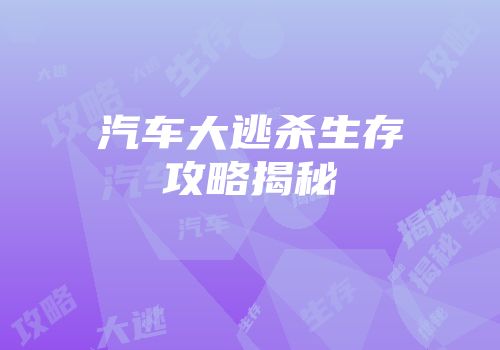 汽车大逃杀生存攻略揭秘