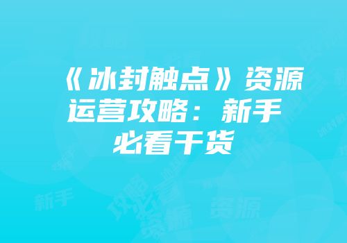 《冰封触点》资源运营攻略:新手必看干货