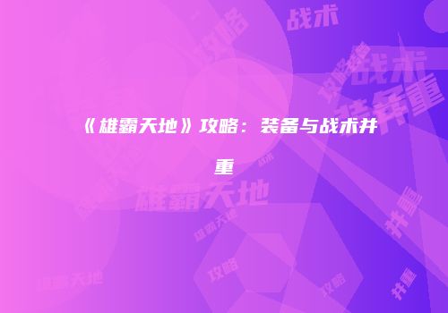 《雄霸天地》攻略：装备与战术并重