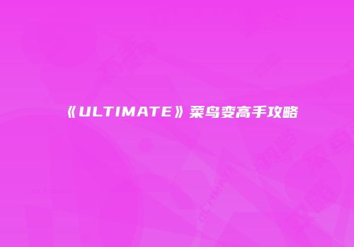 《ULTIMATE》菜鸟变高手攻略