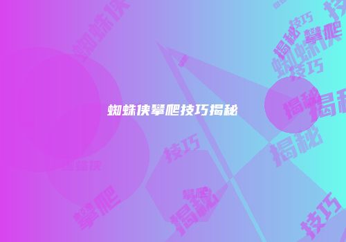 蜘蛛侠攀爬技巧揭秘