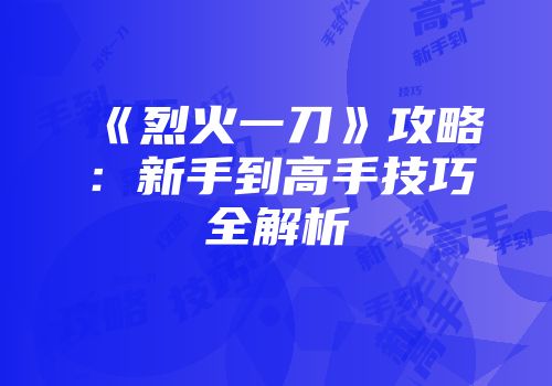 《烈火一刀》攻略：新手到高手技巧全解析