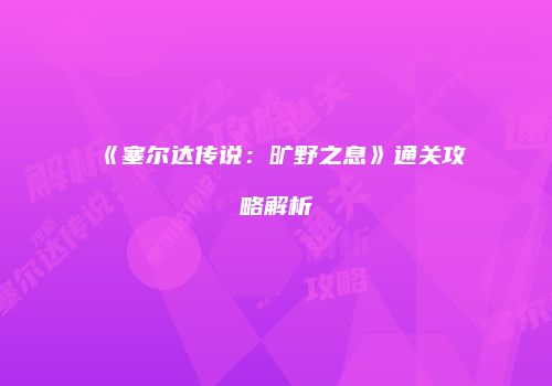 《塞尔达传说：旷野之息》通关攻略解析