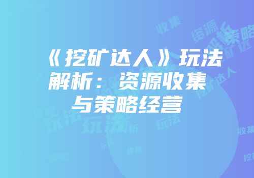 《挖矿达人》玩法解析：资源收集与策略经营