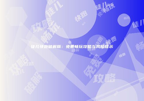 徒儿快跑破解版：免费畅玩攻略与风险提示