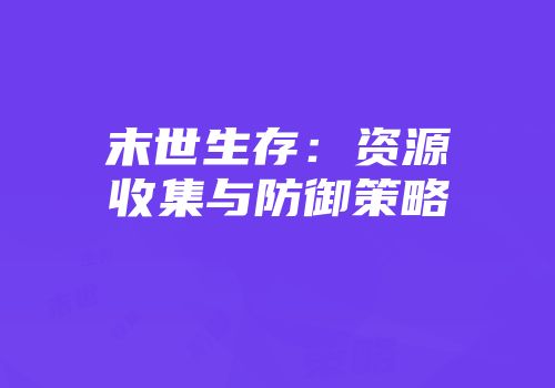 末世生存：资源收集与防御策略