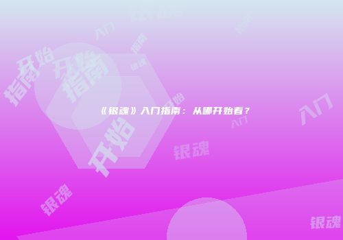 《银魂》入门指南:从哪开始看?