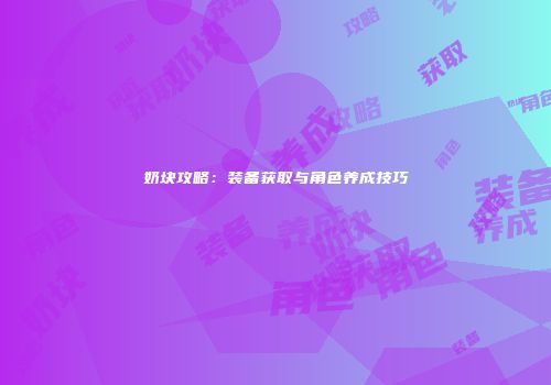 奶块攻略：装备获取与角色养成技巧