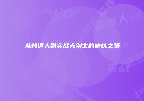 从普通人到实战大剑士的修炼之路